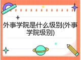 外事学院是什么级别(外事学院级别)