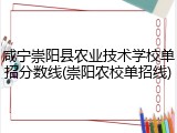 咸宁崇阳县农业技术学校单招分数线(崇阳农校单招线)