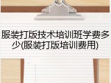 服装打版技术培训班学费多少(服装打版培训费用)