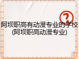 阿坝职高有动漫专业的学校(阿坝职高动漫专业)