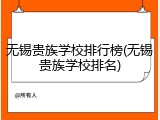 无锡贵族学校排行榜(无锡贵族学校排名)
