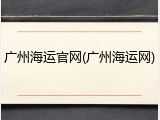 广州海运官网(广州海运网)