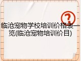 临沧宠物学校培训价格表一览(临沧宠物培训价目)