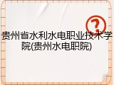 贵州省水利水电职业技术学院(贵州水电职院)