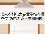 成人本科电力专业学校有哪些学校(电力成人本科院校)