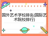 国外艺术学校排名(国际艺术院校排行)