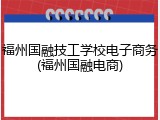 福州国融技工学校电子商务(福州国融电商)