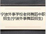 宁波外事学校老师舞蹈中职招生(宁波外事舞蹈招生)