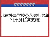 北京外事学校茶艺老师名单(北京外校茶艺师)