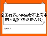全国有多少学生考不上高中的人呢(中考落榜人数)