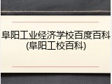 阜阳工业经济学校百度百科(阜阳工校百科)