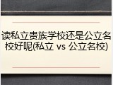 读私立贵族学校还是公立名校好呢(私立 vs 公立名校)