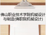 佛山职业技术学院机械设计与制造(佛职院机械设计)