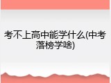 考不上高中能学什么(中考落榜学啥)