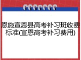 恩施宣恩县高考补习班收费标准(宣恩高考补习费用)