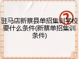 驻马店新蔡县单招集训学校要什么条件(新蔡单招集训条件)