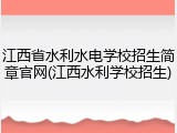 江西省水利水电学校招生简章官网(江西水利学校招生)