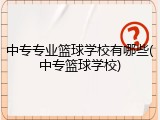 中专专业篮球学校有哪些(中专篮球学校)