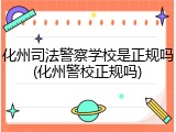 化州司法警察学校是正规吗(化州警校正规吗)