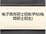 电子商务硕士招收学校(电商硕士招生)