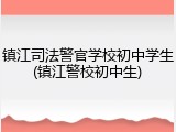 镇江司法警官学校初中学生(镇江警校初中生)