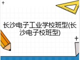 长沙电子工业学校班型(长沙电子校班型)
