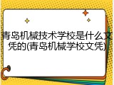 青岛机械技术学校是什么文凭的(青岛机械学校文凭)