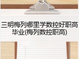 三明梅列哪里学数控好职高毕业(梅列数控职高)