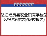 怒江福贡县农业职高学校怎么报名(福贡农职校报名)