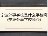 宁波外事学校是什么学校啊(宁波外事学校简介)