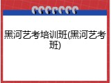 黑河艺考培训班(黑河艺考班)