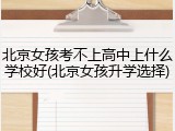 北京女孩考不上高中上什么学校好(北京女孩升学选择)