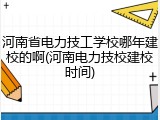 河南省电力技工学校哪年建校的啊(河南电力技校建校时间)