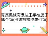 济源机械高级技工学校属于哪个镇(济源机械校属何镇)