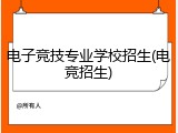 电子竞技专业学校招生(电竞招生)