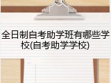 全日制自考助学班有哪些学校(自考助学学校)