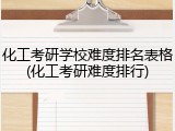 化工考研学校难度排名表格(化工考研难度排行)