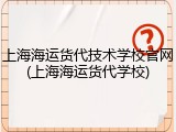 上海海运货代技术学校官网(上海海运货代学校)