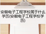 安徽电子工程学校属于什么学历(安徽电子工程学校学历)