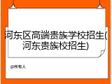 河东区高端贵族学校招生(河东贵族校招生)