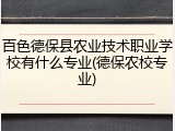 百色德保县农业技术职业学校有什么专业(德保农校专业)