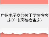 广州电子商务技工学校宿舍床(广电商校宿舍床)