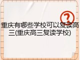 重庆有哪些学校可以复读高三(重庆高三复读学校)