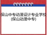 保山中专动漫设计专业学校(保山动漫中专)
