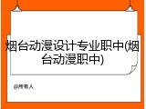 烟台动漫设计专业职中(烟台动漫职中)