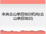 来宾合山单招培训机构(合山单招培训)