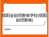信阳全封闭寄宿学校(信阳封闭寄宿)