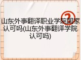 山东外事翻译职业学院国家认可吗(山东外事翻译学院认可吗)