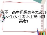 考不上高中但想高考怎么办呢女生(女生考不上高中想高考)