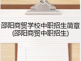 邵阳商贸学校中职招生简章(邵阳商贸中职招生)